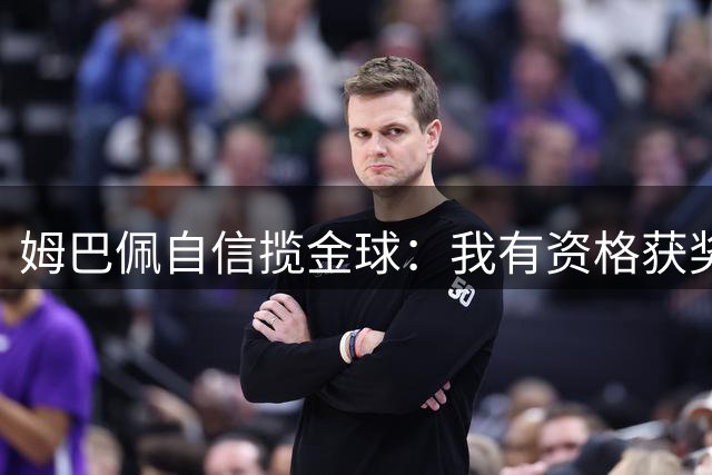 姆巴佩自信揽金球：我有资格获奖